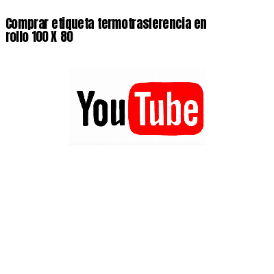 Comprar etiqueta termotrasferencia en rollo 100 X 80