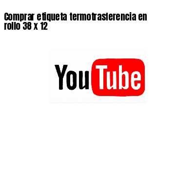 Comprar etiqueta termotrasferencia en rollo 38 x 12