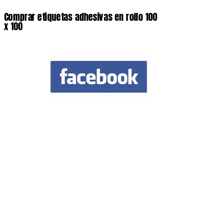 Comprar etiquetas adhesivas en rollo 100 x 100