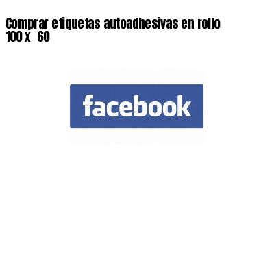Comprar etiquetas autoadhesivas en rollo 100 x  60