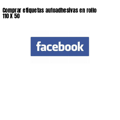 Comprar etiquetas autoadhesivas en rollo 110 X 50