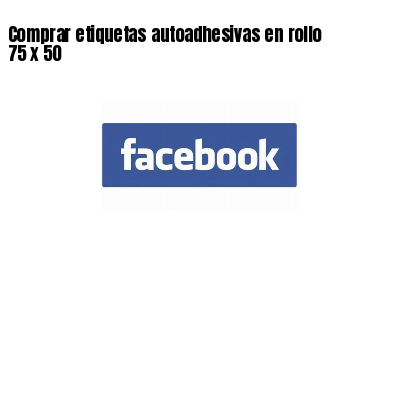 Comprar etiquetas autoadhesivas en rollo 75 x 50