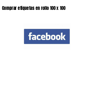 Comprar etiquetas en rollo 100 x 100