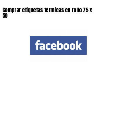 Comprar etiquetas termicas en rollo 75 x 50