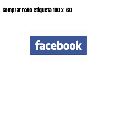 Comprar rollo etiqueta 100 x 60