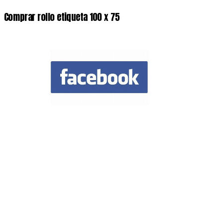Comprar rollo etiqueta 100 x 75