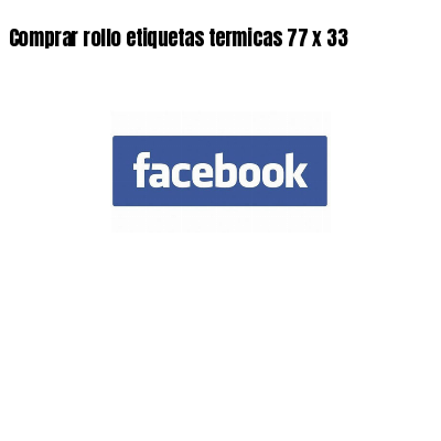 Comprar rollo etiquetas termicas 77 x 33