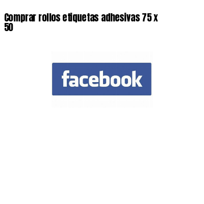 Comprar rollos etiquetas adhesivas 75 x 50