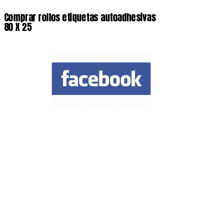 Comprar rollos etiquetas autoadhesivas 80 X 25
