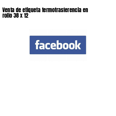 Venta de etiqueta termotrasferencia en rollo 38 x 12