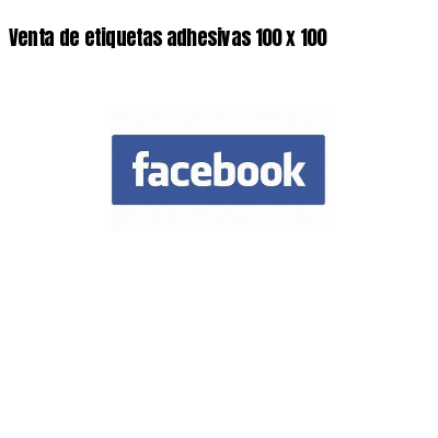 Venta de etiquetas adhesivas 100 x 100