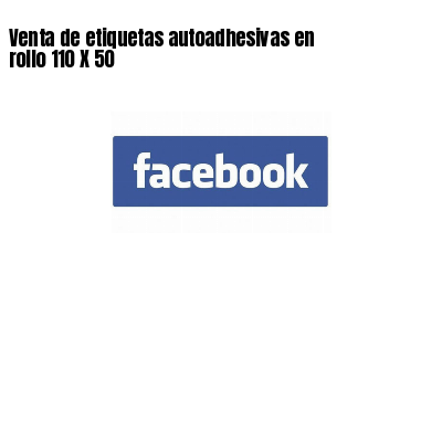Venta de etiquetas autoadhesivas en rollo 110 X 50