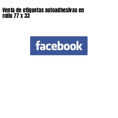 Venta de etiquetas autoadhesivas en rollo 77 x 33