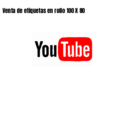 Venta de etiquetas en rollo 100 X 80