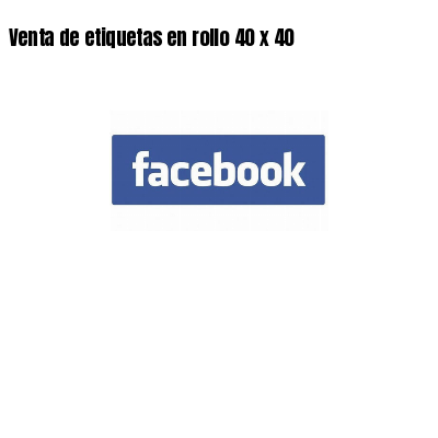 Venta de etiquetas en rollo 40 x 40