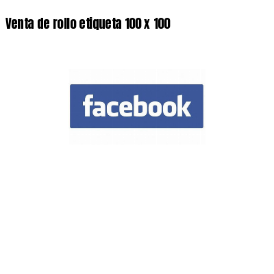 Venta de rollo etiqueta 100 x 100