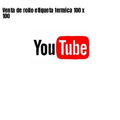 Venta de rollo etiqueta termica 100 x 100