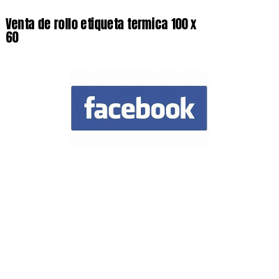 Venta de rollo etiqueta termica 100 x  60