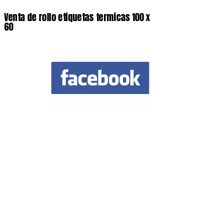Venta de rollo etiquetas termicas 100 x  60