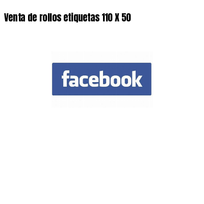 Venta de rollos etiquetas 110 X 50