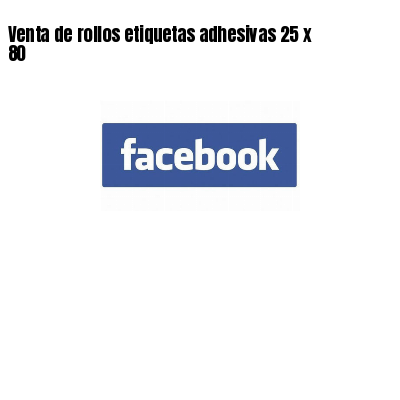 Venta de rollos etiquetas adhesivas 25 x 80