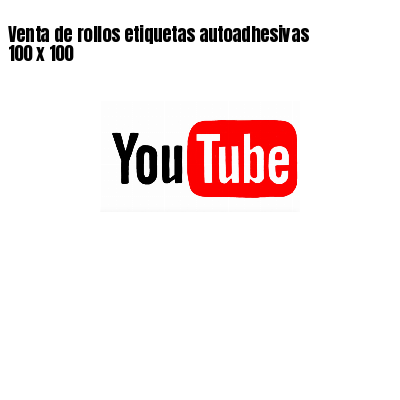 Venta de rollos etiquetas autoadhesivas 100 x 100
