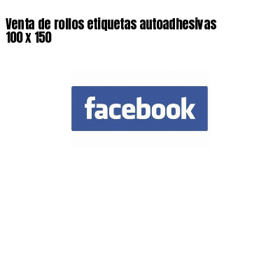 Venta de rollos etiquetas autoadhesivas 100 x 150