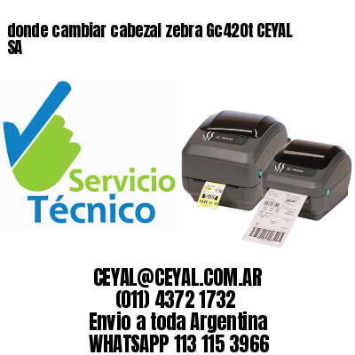 donde cambiar cabezal zebra Gc420t CEYAL SA