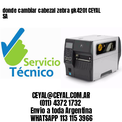 donde cambiar cabezal zebra gk420t CEYAL SA