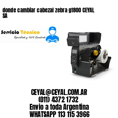 donde cambiar cabezal zebra gt800 CEYAL SA