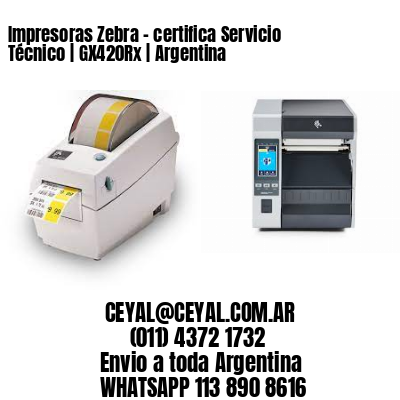 Impresoras Zebra – certifica Servicio Técnico | GX420Rx | Argentina