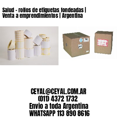 Salud – rollos de etiquetas fondeadas | Venta a emprendimientos | Argentina