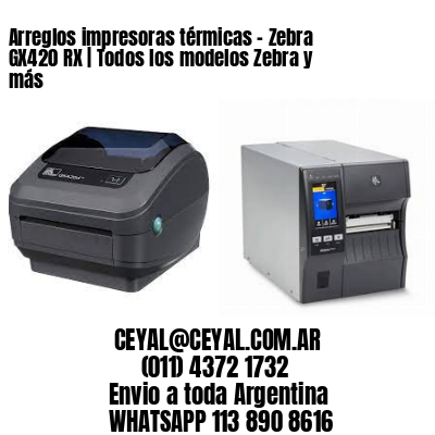 Arreglos impresoras térmicas – Zebra GX420 RX | Todos los modelos Zebra y más