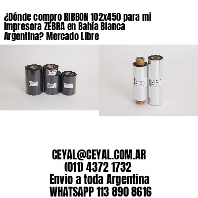 ¿Dónde compro RIBBON 102×450 para mi impresora ZEBRA en Bahía Blanca Argentina? Mercado Libre