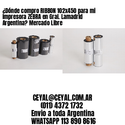 ¿Dónde compro RIBBON 102×450 para mi impresora ZEBRA en Gral. Lamadrid Argentina? Mercado Libre