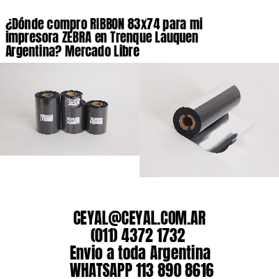 ¿Dónde compro RIBBON 83×74 para mi impresora ZEBRA en Trenque Lauquen Argentina? Mercado Libre