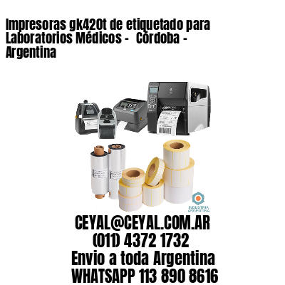 Impresoras gk420t de etiquetado para Laboratorios Médicos - 	Córdoba - Argentina