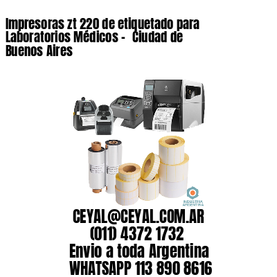 Impresoras zt 220 de etiquetado para Laboratorios Médicos – 	Ciudad de Buenos Aires