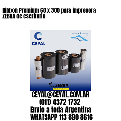 Ribbon Premium 60 x 300 para impresora ZEBRA de escritorio