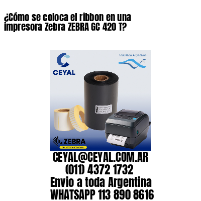 ¿Cómo se coloca el ribbon en una impresora Zebra ZEBRA GC 420 T?