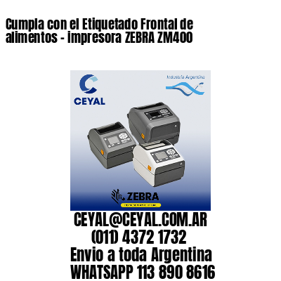 Cumpla con el Etiquetado Frontal de alimentos – impresora ZEBRA ZM400