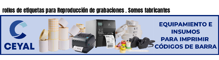 rollos de etiquetas para Reproducción de grabaciones . Somos fabricantes