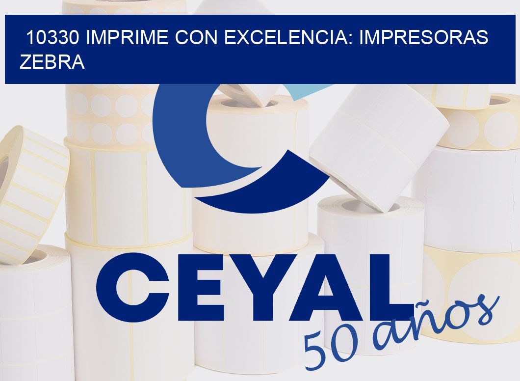 10330 IMPRIME CON EXCELENCIA: IMPRESORAS ZEBRA