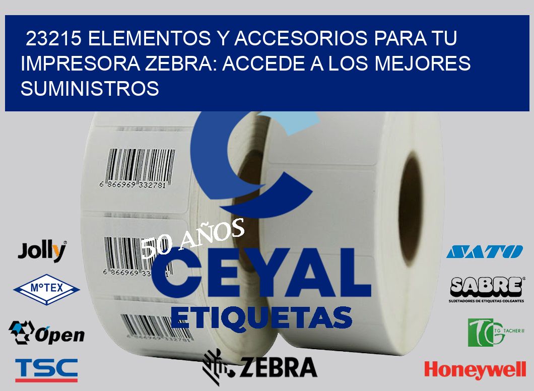 23215 ELEMENTOS Y ACCESORIOS PARA TU IMPRESORA ZEBRA: ACCEDE A LOS MEJORES SUMINISTROS