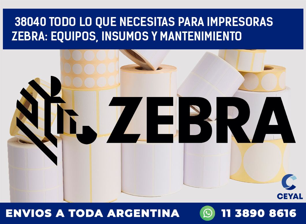 38040 TODO LO QUE NECESITAS PARA IMPRESORAS ZEBRA: EQUIPOS, INSUMOS Y MANTENIMIENTO