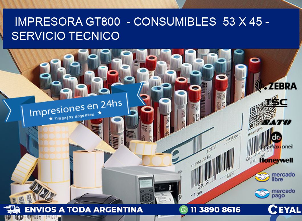 IMPRESORA GT800  - CONSUMIBLES  53 x 45 - SERVICIO TECNICO