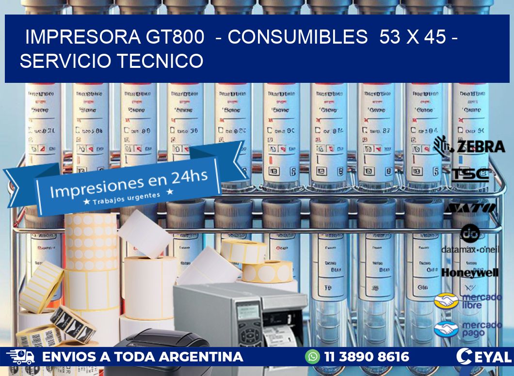 IMPRESORA GT800  - CONSUMIBLES  53 x 45 - SERVICIO TECNICO