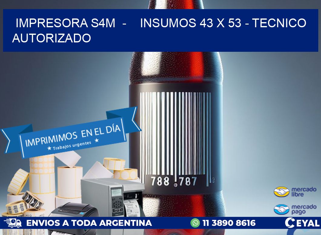 IMPRESORA S4M  -    INSUMOS 43 x 53 - TECNICO AUTORIZADO