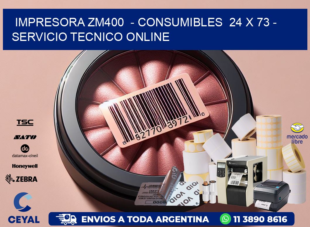 IMPRESORA ZM400  - CONSUMIBLES  24 x 73 - SERVICIO TECNICO ONLINE