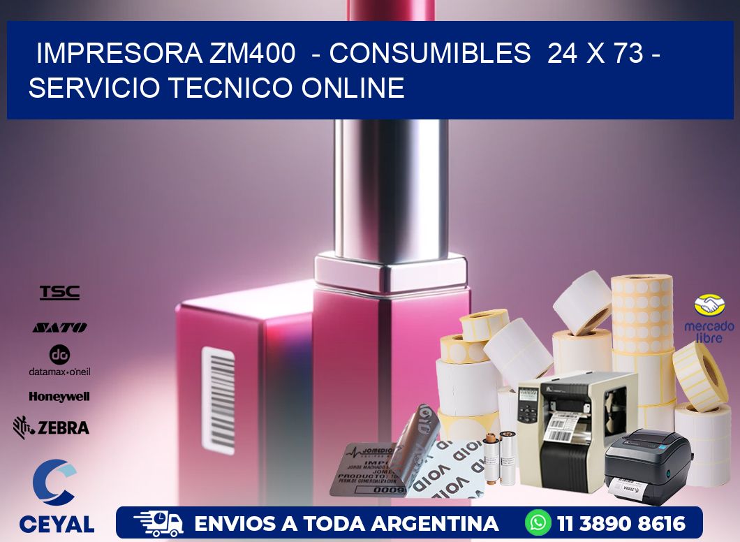 IMPRESORA ZM400  - CONSUMIBLES  24 x 73 - SERVICIO TECNICO ONLINE